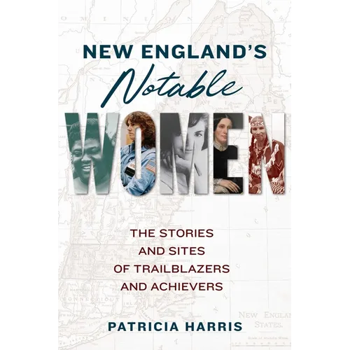 New England's Notable Women: The Stories and Sites of Trailblazers and Achievers - Paperback