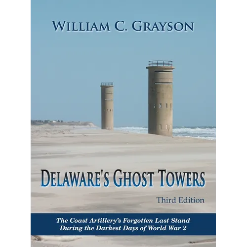 Delaware's Ghost Towers Third Edition: The Coast Artillery's Forgotten Last Stand During the Darkest Days of World War 2 - Paperback