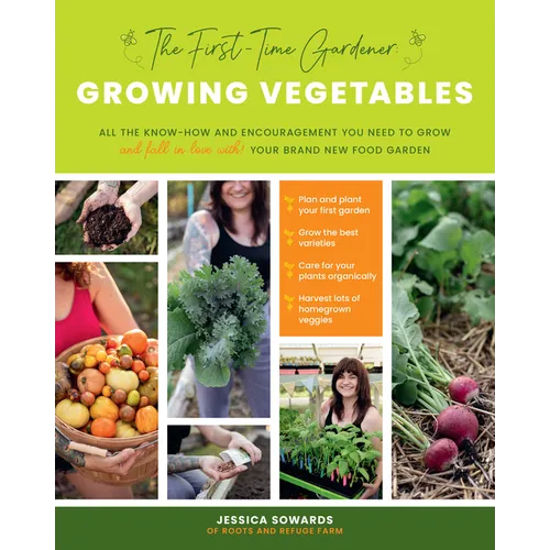The First-Time Gardener: Growing Vegetables: All the Know-How and Encouragement You Need to Grow - And Fall in Love With! - Your Brand New Food Garden - Paperback