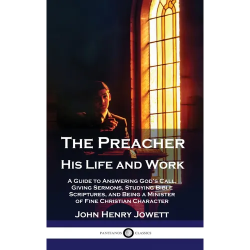 The Preacher, His Life and Work: A Guide to Answering God's Call, Giving Sermons, Studying Bible Scriptures, and Being a Minister of Fine Christian Ch - Hardcover