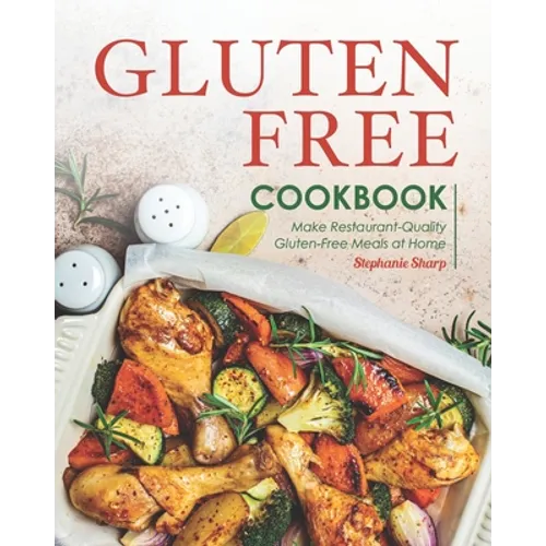 Gluten-Free Cookbook: Make Restaurant-Quality Gluten-Free Meals at Home - Paperback