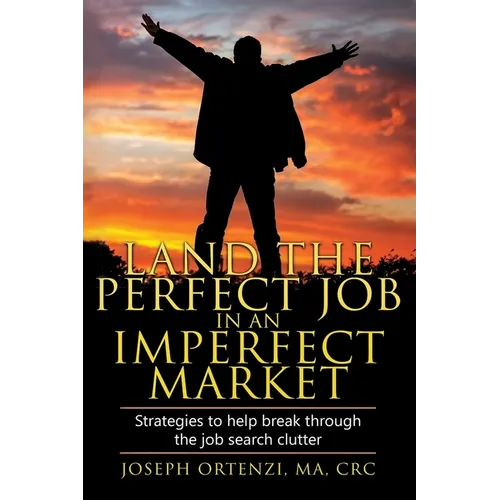 Land the Perfect Job in an Imperfect Market: Strategies to help break through the job search clutter - Paperback