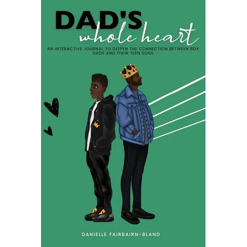 Dad's Whole Heart: An Interactive Journal to Deepen the Connection Between Boy Dads and Their Teen Sons. - Paperback