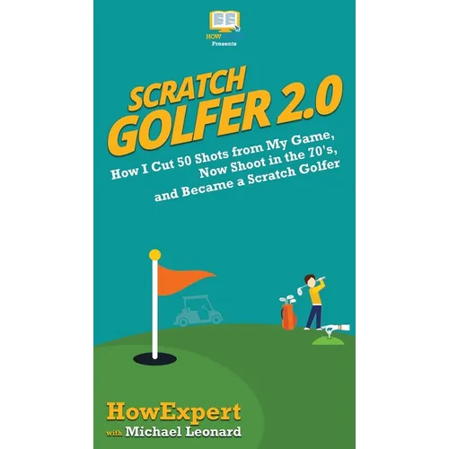 Scratch Golfer 2.0: How I Cut 50 Shots from My Game, Now Shoot in the 70's, and Became a Scratch Golfer - Hardcover