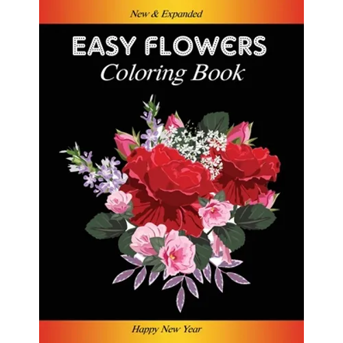 Easy Flowers Coloring Book: Happy New Year 2021: Coloring Book For Adults Featuring Flowers, Vases, Bunches, and a Variety of Flower Designs (Adul - Paperback