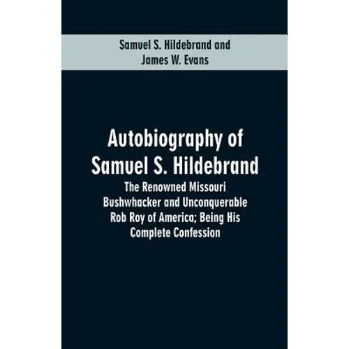 Autobiography Of Samuel S. Hildebrand: The Renowned Missouri Bushwhacker And Unconquerable Rob Roy Of America; Being His Complete Confession - Paperback
