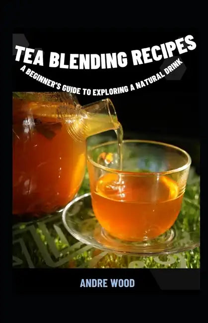 Tea Blending Recipes: A Beginner's Guide To Exploring A Natural Drink - Paperback