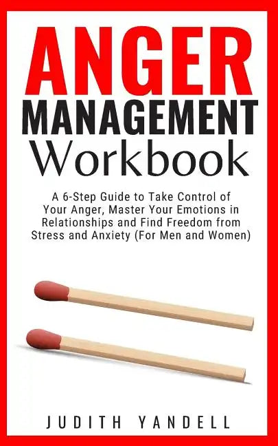 Anger Management Workbook: A 6-Step Guide to Take Control of Your Anger, Master Your Emotions in Relationships and Find Freedom from Stress and A - Paperback