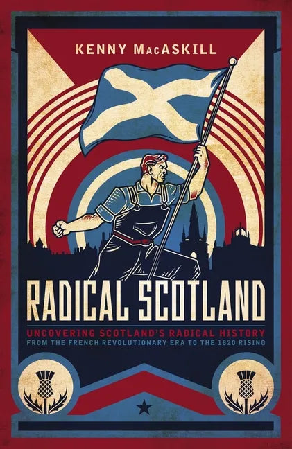 Radical Scotland: Uncovering Scotland's Radical History - From the French Revolutionary Era to the 1820 Rising - Hardcover