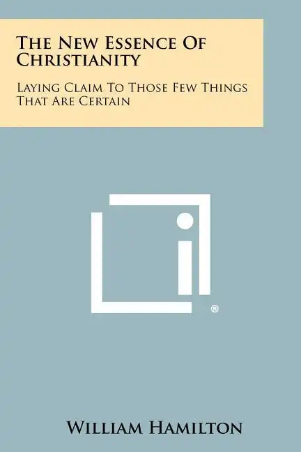 The New Essence Of Christianity: Laying Claim To Those Few Things That Are Certain - Paperback