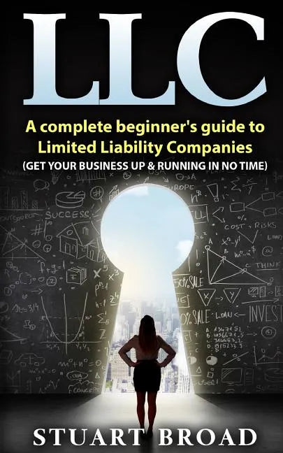Llc: A Complete Beginner's Guide To Limited Liability Companies (LLC Taxes, LLC v.s S-corp v.s C-corp) - Paperback