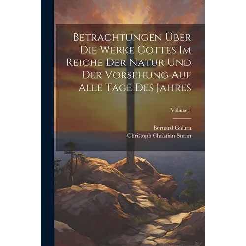 Betrachtungen ワber Die Werke Gottes Im Reiche Der Natur Und Der Vorsehung Auf Alle Tage Des Jahres; Volume 1 - Paperback