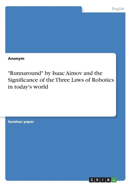 "Runnaround" by Isaac Aimov and the Significance of the Three Laws of Robotics in today's world - Paperback