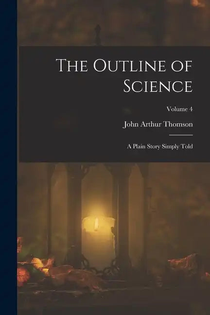 The Outline of Science: A Plain Story Simply Told; Volume 4 - Paperback