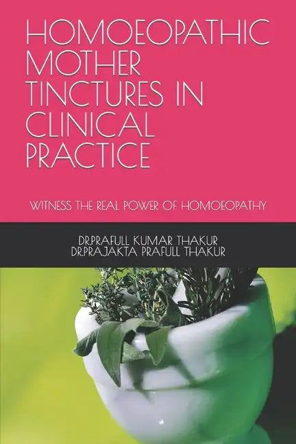 Homoeopathic Mother Tinctures in Clinical Practice: Witness the Real Power of Homoeopathy - Paperback