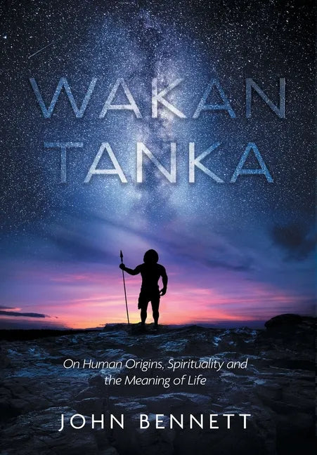 Wakan Tanka: On Human Origins, Spirituality and the Meaning of Life - Hardcover
