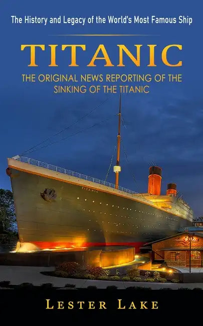 Titanic: The History and Legacy of the World's Most Famous Ship (The Original News Reporting of the Sinking of the Titanic) - Paperback