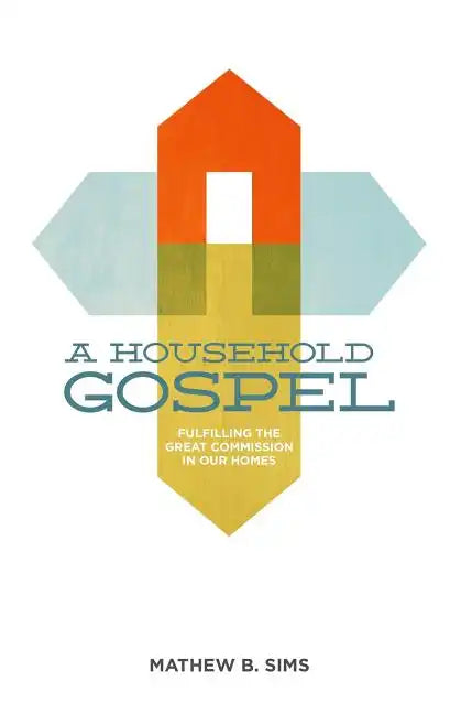 A Household Gospel: Fulfilling the Great Commission in Our Homes - Paperback