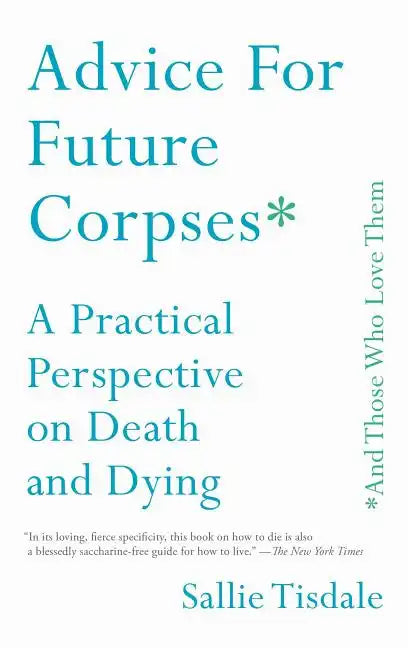 Advice for Future Corpses (and Those Who Love Them): A Practical Perspective on Death and Dying - Paperback