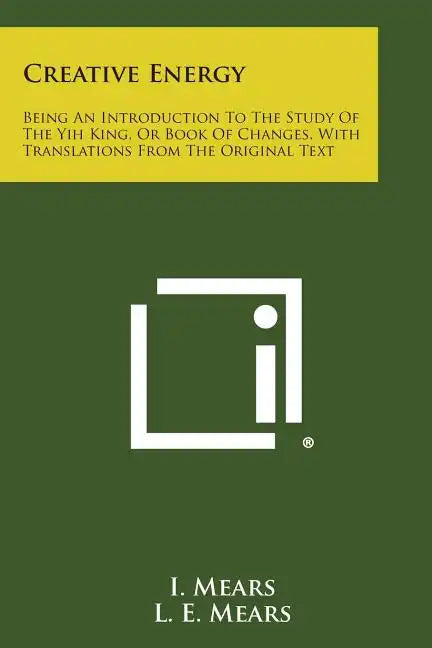 Creative Energy: Being an Introduction to the Study of the Yih King, or Book of Changes, with Translations from the Original Text - Paperback