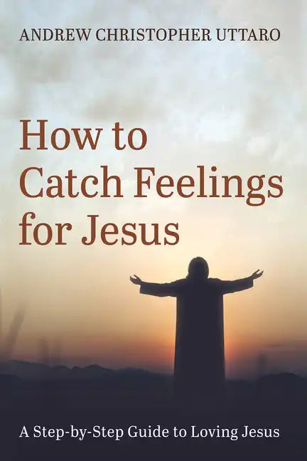 How to Catch Feelings for Jesus: A Step-By-Step Guide to Loving Jesus - Hardcover