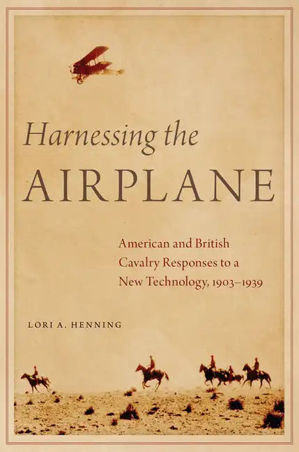 Harnessing the Airplane: American and British Cavalry Responses to a New Technology, 1903-1939 - Hardcover