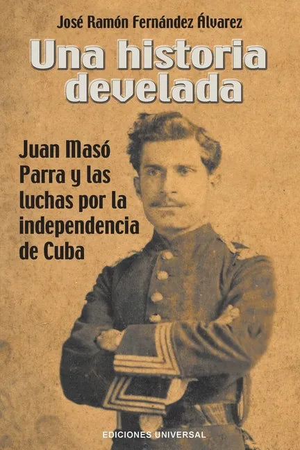 Una Historia Develada. Juan Masó Parra Y Las Luchas Por La Independencia de Cuba - Paperback