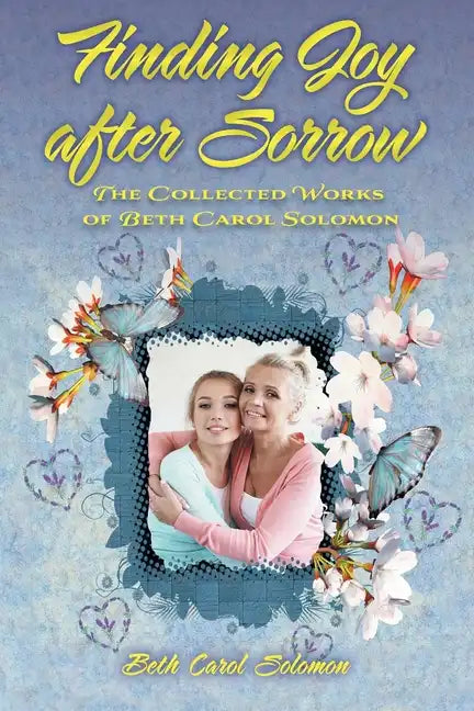 Finding Joy after Sorrow: The Collected Works of Beth Carol Solomon - Paperback