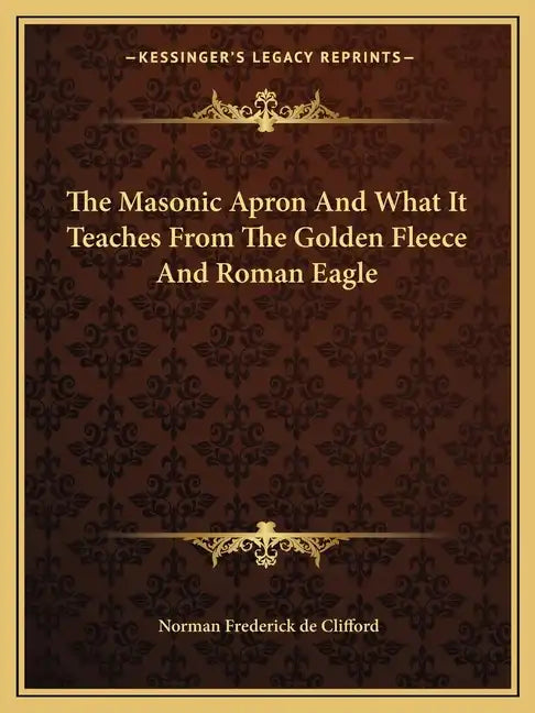 The Masonic Apron and What It Teaches from the Golden Fleece and Roman Eagle - Paperback