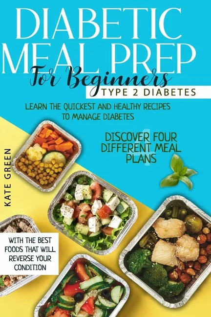 Diabetic Meal Prep for Beginners: Type 2 Diabetes-Learn The Quickest And Healthy Recipes To Manage Diabetes. Discover Four Different Meal Plans With T - Paperback