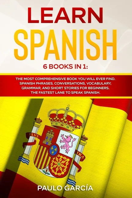 Learn Spanish: 6 Books in 1: The MOST Comprehensive Book You Will Ever Find. Spanish Phrases, Conversations, Vocabulary, Grammar, and - Paperback