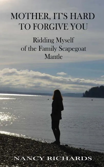 Mother, It's Hard to Forgive You: Ridding Myself of the Family Scapegoat Mantle - Paperback