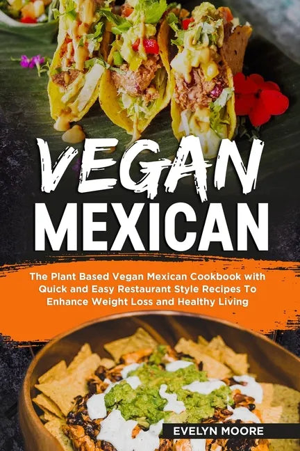 Vegan Mexican: The Plant Based Vegan Mexican Cookbook with Quick and Easy Restaurant Style Recipes To Enhance Weight Loss and Healthy Living - Paperback