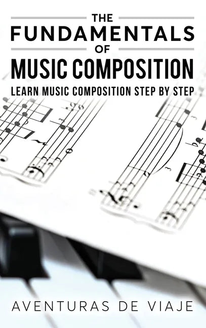The Fundamentals of Music Composition: Learn Music Composition Step by Step - Hardcover