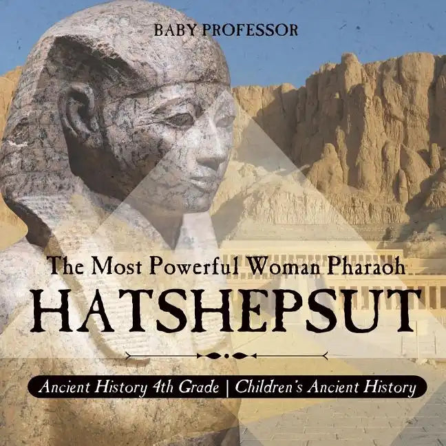 Hatshepsut: The Most Powerful Woman Pharaoh - Ancient History 4th Grade Children's Ancient History - Paperback