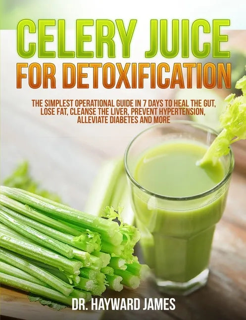 Celery Juice for Detoxification: The Simplest Operational Guide in 7 Days to Heal the Gut, Lose Fat, Cleanse the Liver, Prevent Hypertension, Alleviat - Paperback