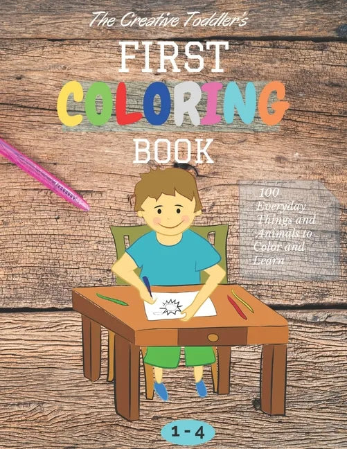 The Creative Toddler's First Coloring Book Ages 1-4: 100 Everyday Things and Animals to Color and Learn first coloring book for kids ages 1, 2, 3 & 4 - Paperback
