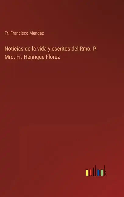 Noticias de la vida y escritos del Rmo. P. Mro. Fr. Henrique Florez - Hardcover