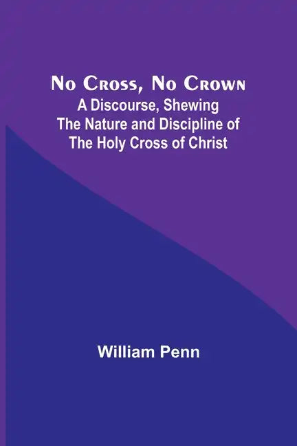 No Cross, No Crown; A Discourse, Shewing the Nature and Discipline of the Holy Cross of Christ - Paperback