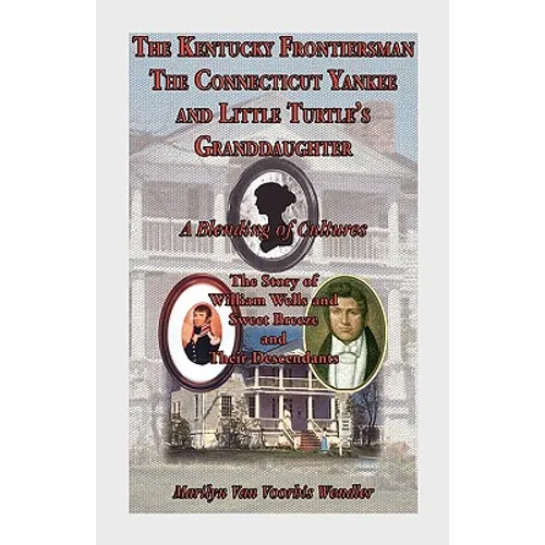 The Kentucky Frontiersman, the Connecticut Yankee, and Little Turtle's Granddaughter: A Blending of Cultures - The Story of William Wells and Sweet Br - Paperback
