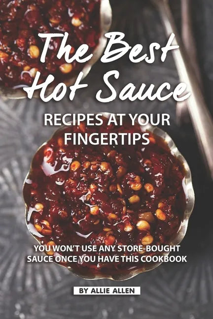 The Best Hot Sauce Recipes at Your Fingertips: You won't use Any Store-Bought Sauce Once You Have This Cookbook - Paperback