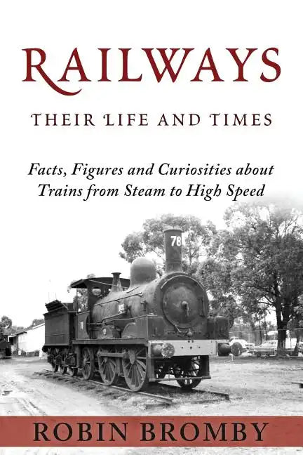 Railways: Their Life and Times: Facts, Figures and Curiosities about Trains from Steam to High Speed - Paperback