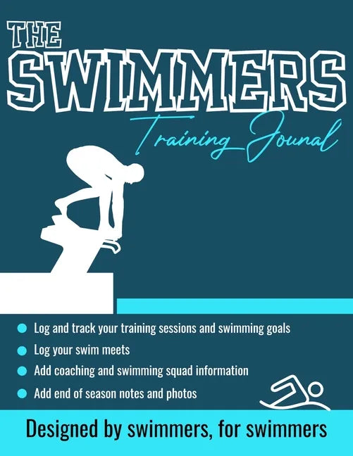The Swimmers Training Journal: The Ultimate Swimmers Journal to Track and Log Your Training, Swim Meets, Coaching Feedback and Season Photos: 100 Page - Paperback