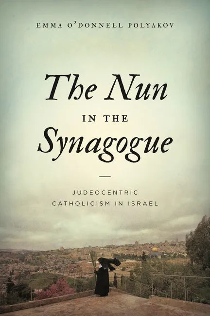 The Nun in the Synagogue: Judeocentric Catholicism in Israel - Paperback