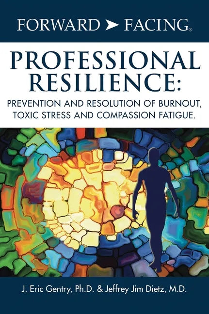 Forward-Facing(R) Professional Resilience: Prevention and Resolution of Burnout, Toxic Stress and Compassion Fatigue - Hardcover
