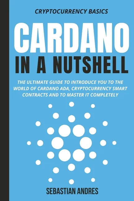 Cardano in a Nutshell: The ultimate guide to introduce you to the world of Cardano ADA, cryptocurrency smart contracts and to master it completely - Paperback