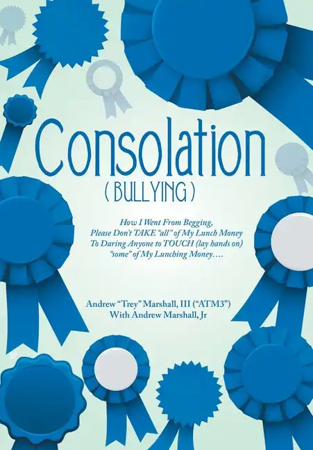 Consolation("Bullying"): How I Went from Begging, Please Don't Take "All" of My Lunch Money to Daring Anyone to Touch (Lay Hands On) "Some" of - Hardcover