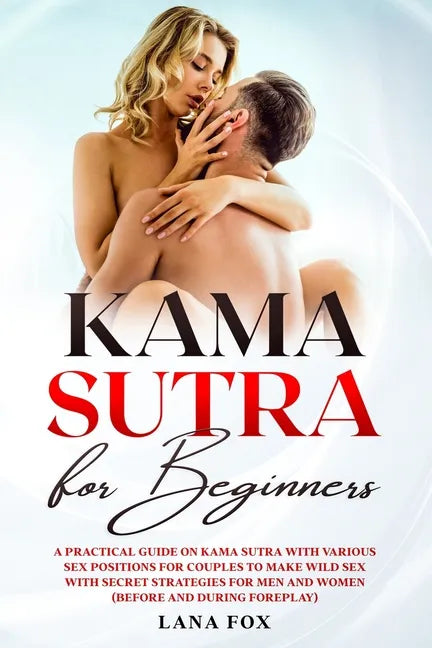 Kama Sutra for Beginners: A Practical Guide on KAMA SUTRA with Various SEX POSITIONS for Couples to Make WILD SEX with SECRET Strategies for Men - Paperback