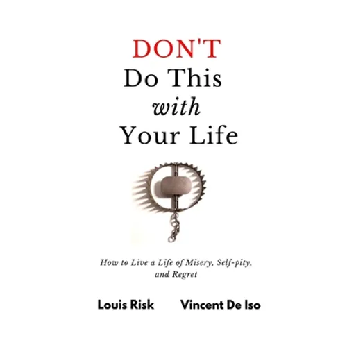Don't Do This with Your Life: How to Live a Life of Misery, Self-pity, and Regret - Paperback