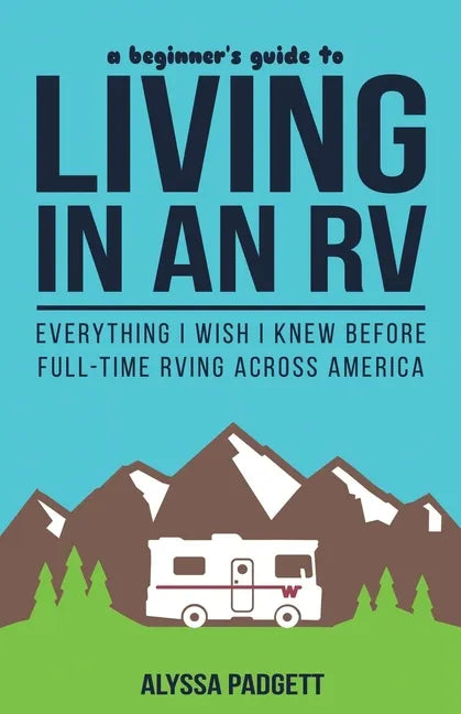 A Beginner's Guide to Living in an RV: Everything I Wish I Knew Before Full-Time RVing Across America - Paperback